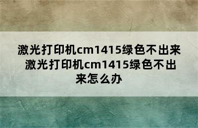 激光打印机cm1415绿色不出来 激光打印机cm1415绿色不出来怎么办